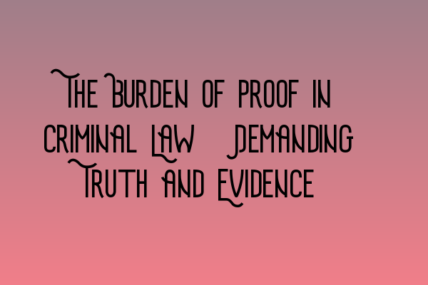 Featured image for The Burden of Proof in Criminal Law: Demanding Truth and Evidence