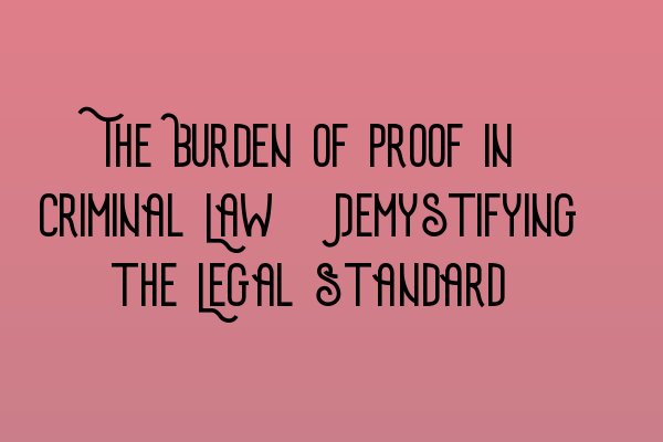 Featured image for The Burden of Proof in Criminal Law: Demystifying the Legal Standard
