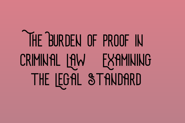 Featured image for The Burden of Proof in Criminal Law: Examining the Legal Standard