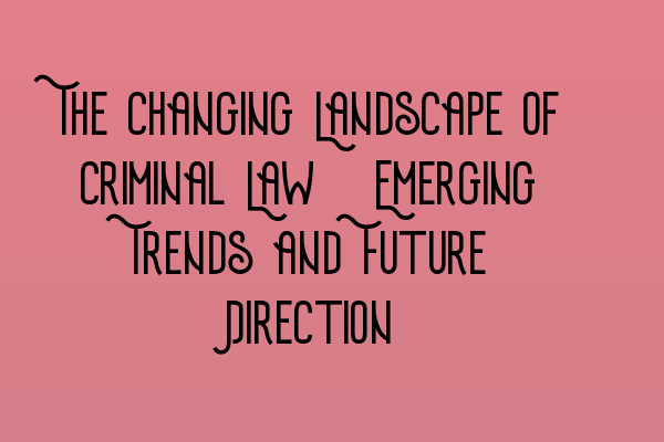 Featured image for The Changing Landscape of Criminal Law: Emerging Trends and Future Direction