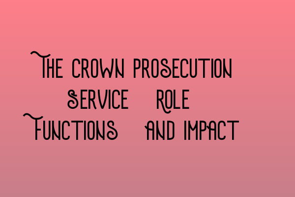 Featured image for The Crown Prosecution Service: Role, Functions, and Impact