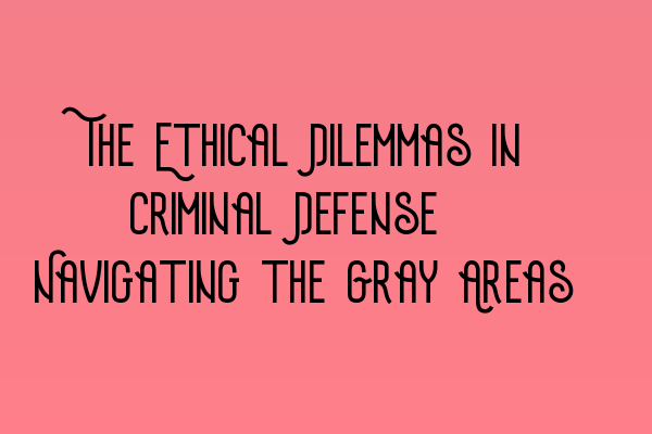 Featured image for The Ethical Dilemmas in Criminal Defense: Navigating the Gray Areas