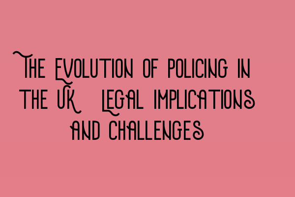 Featured image for The Evolution of Policing in the UK: Legal Implications and Challenges