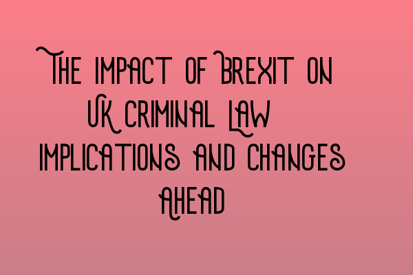 Featured image for The Impact of Brexit on UK Criminal Law: Implications and Changes Ahead