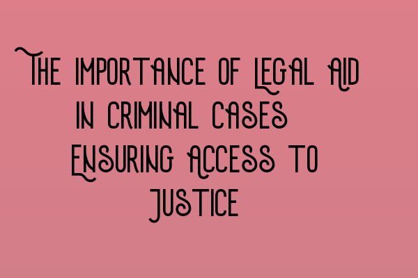 Featured image for The Importance of Legal Aid in Criminal Cases: Ensuring Access to Justice