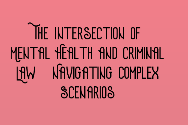 Featured image for The Intersection of Mental Health and Criminal Law: Navigating Complex Scenarios