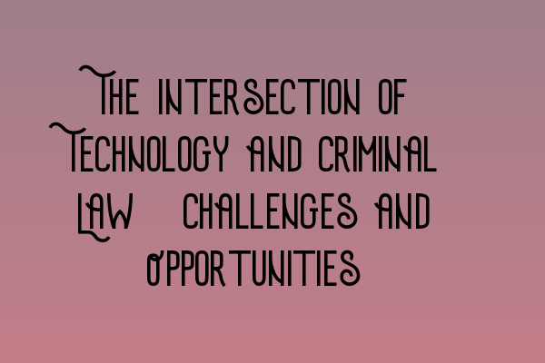 Featured image for The Intersection of Technology and Criminal Law: Challenges and Opportunities