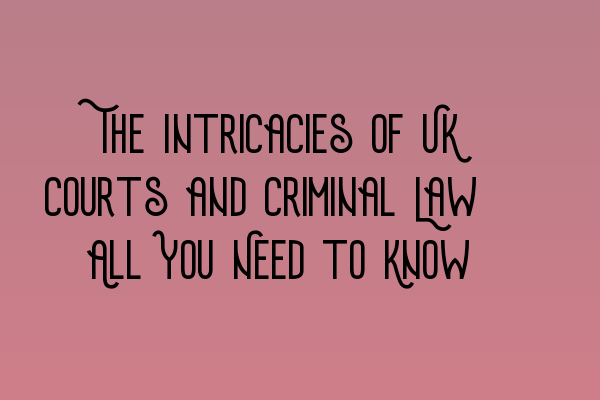 Featured image for The Intricacies of UK Courts and Criminal Law: All You Need to Know