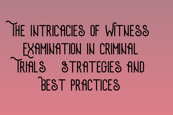 Featured image for The Intricacies of Witness Examination in Criminal Trials: Strategies and Best Practices