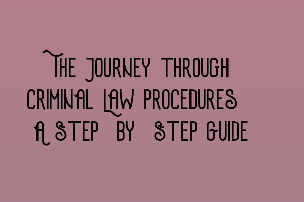 The Journey through Criminal Law Procedures: A Step-by-Step Guide