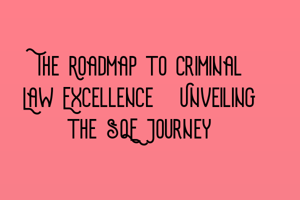 Featured image for The Roadmap to Criminal Law Excellence: Unveiling the SQE Journey