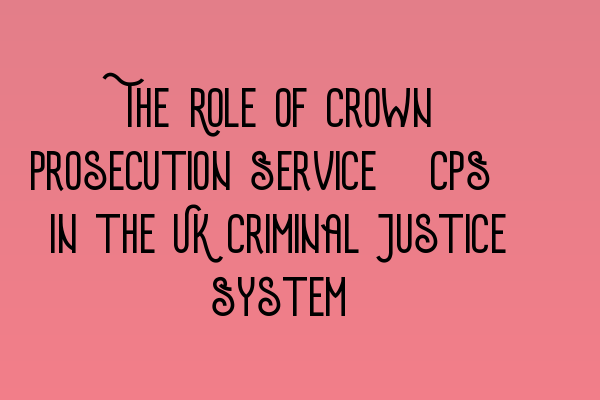 Featured image for The Role of Crown Prosecution Service (CPS) in the UK Criminal Justice System