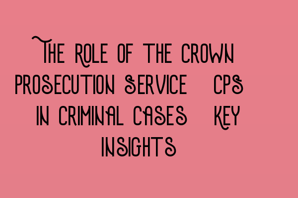 Featured image for The Role of the Crown Prosecution Service (CPS) in Criminal Cases: Key Insights