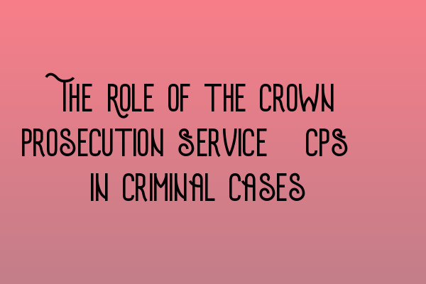 Featured image for The Role of the Crown Prosecution Service (CPS) in Criminal Cases