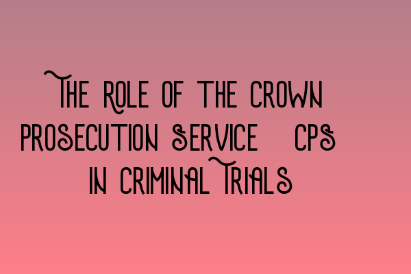 Featured image for The Role of the Crown Prosecution Service (CPS) in Criminal Trials