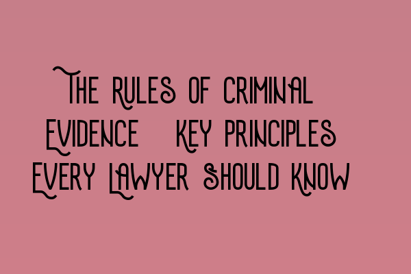 The Rules of Criminal Evidence: Key Principles Every Lawyer Should Know