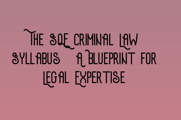 The SQE Criminal Law Syllabus: A Blueprint for Legal Expertise