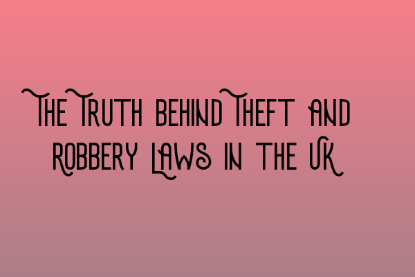 The Truth behind Theft and Robbery Laws in the UK