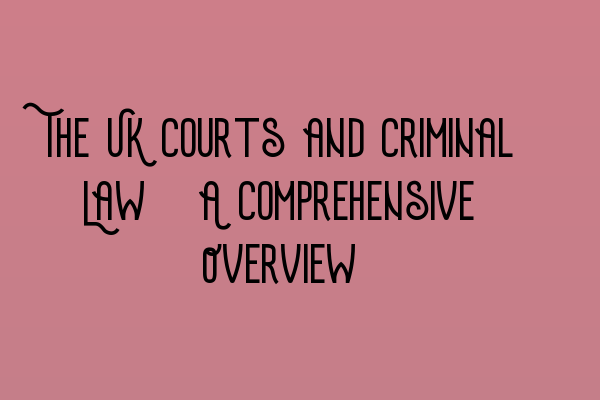 Featured image for The UK Courts and Criminal Law: A Comprehensive Overview