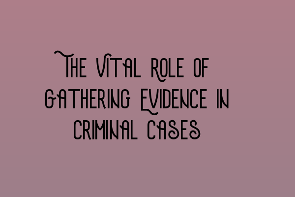 The Vital Role of Gathering Evidence in Criminal Cases