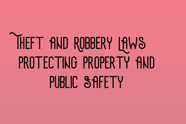 Theft and Robbery Laws: Protecting Property and Public Safety