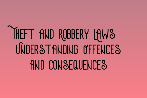 Featured image for Theft and Robbery Laws: Understanding Offences and Consequences