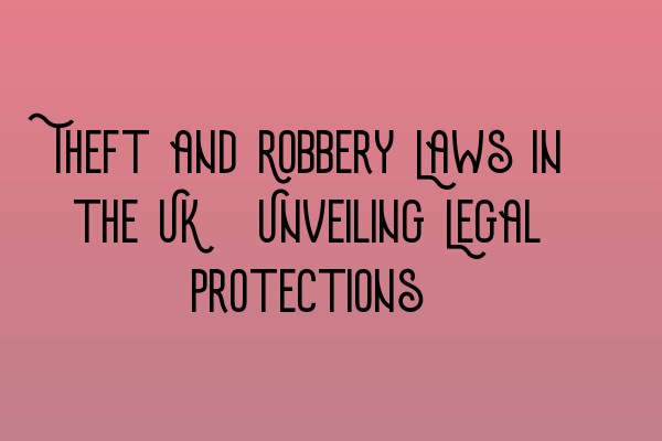 Featured image for Theft and Robbery Laws in the UK: Unveiling Legal Protections