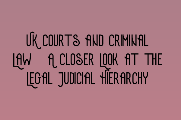 Featured image for UK Courts and Criminal Law: A Closer Look at the Legal Judicial Hierarchy