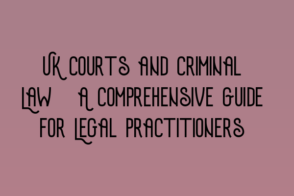 UK Courts and Criminal Law: A Comprehensive Guide for Legal Practitioners