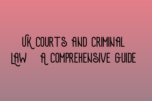 UK Courts and Criminal Law: A Comprehensive Guide