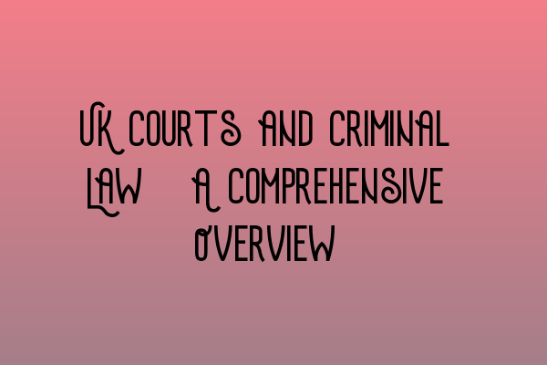 UK Courts and Criminal Law: A Comprehensive Overview