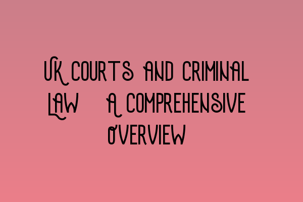 UK Courts and Criminal Law: A Comprehensive Overview