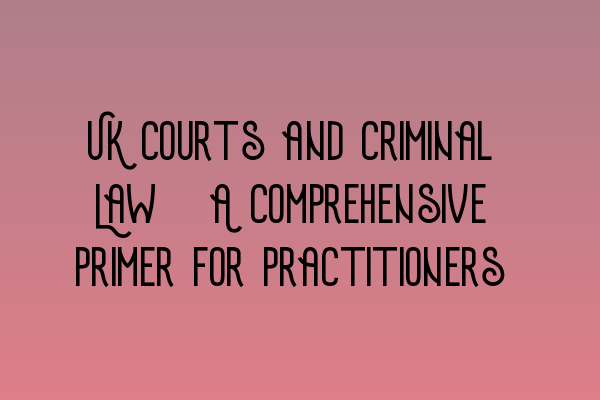 UK Courts and Criminal Law: A Comprehensive Primer for Practitioners