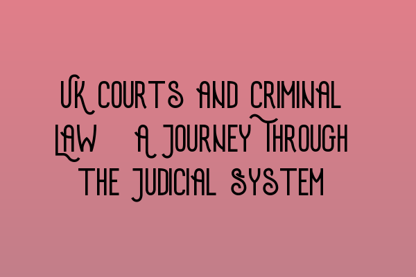 UK Courts and Criminal Law: A Journey Through the Judicial System