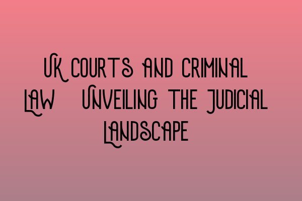 Featured image for UK Courts and Criminal Law: Unveiling the Judicial Landscape
