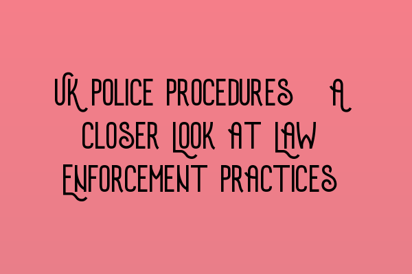 Featured image for UK Police Procedures: A Closer Look at Law Enforcement Practices