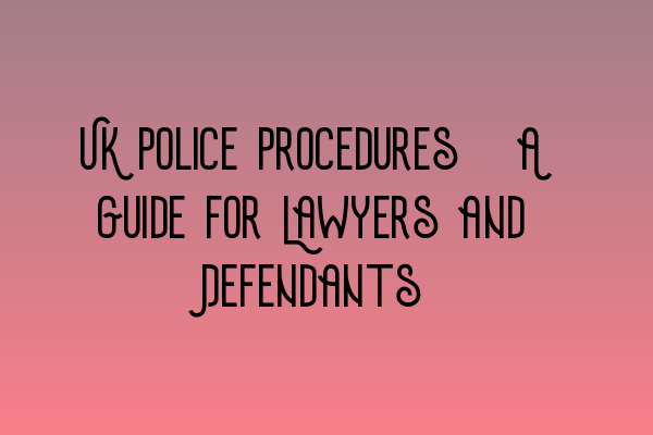Featured image for UK Police Procedures: A Guide for Lawyers and Defendants