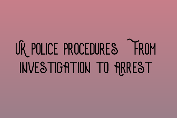 Featured image for UK Police Procedures: From Investigation to Arrest