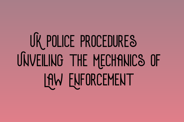 Featured image for UK Police Procedures: Unveiling the Mechanics of Law Enforcement