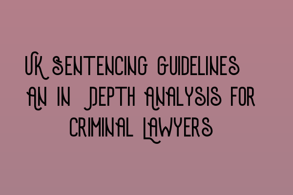 Featured image for UK Sentencing Guidelines: An In-Depth Analysis for Criminal Lawyers