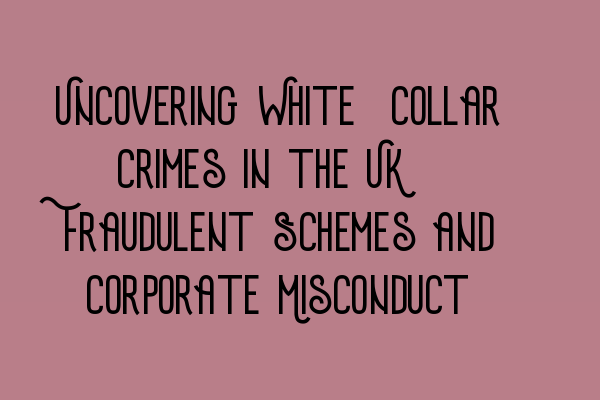 Uncovering White-Collar Crimes in the UK: Fraudulent Schemes and Corporate Misconduct