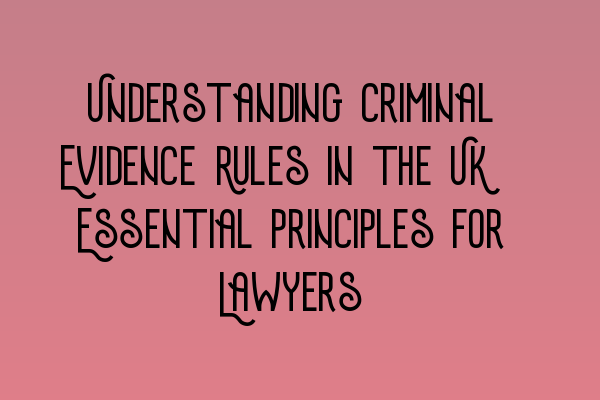 Featured image for Understanding Criminal Evidence Rules in the UK: Essential Principles for Lawyers