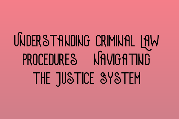 Understanding Criminal Law Procedures: Navigating the Justice System