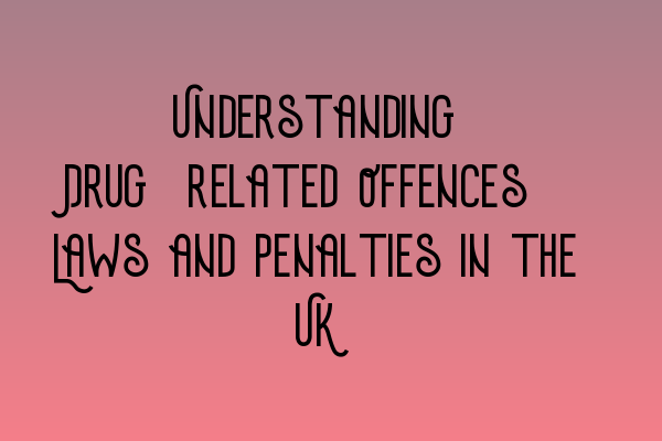 Understanding Drug-related Offences: Laws and Penalties in the UK