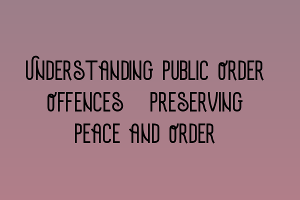 Understanding Public Order Offences: Preserving Peace and Order