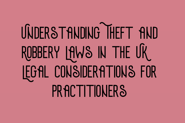 Featured image for Understanding Theft and Robbery Laws in the UK: Legal Considerations for Practitioners