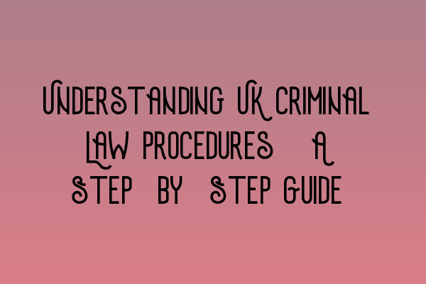 Understanding UK Criminal Law Procedures: A Step-by-Step Guide