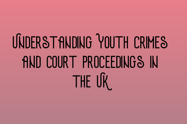 Featured image for Understanding Youth Crimes and Court Proceedings in the UK