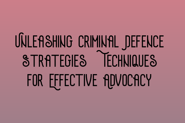 Featured image for Unleashing Criminal Defence Strategies: Techniques for Effective Advocacy