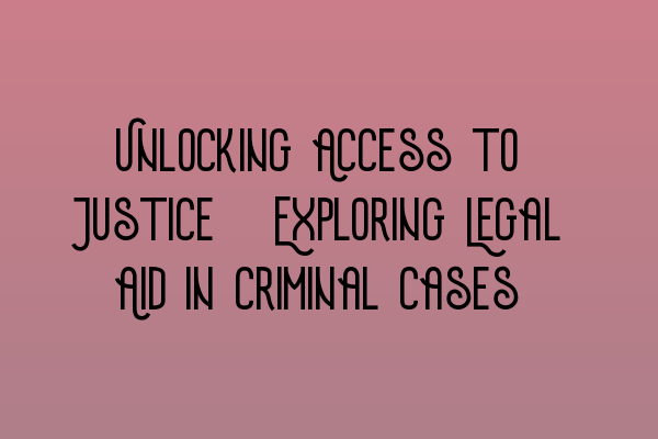 Unlocking Access to Justice: Exploring Legal Aid in Criminal Cases